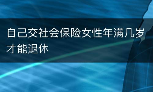 自己交社会保险女性年满几岁才能退休