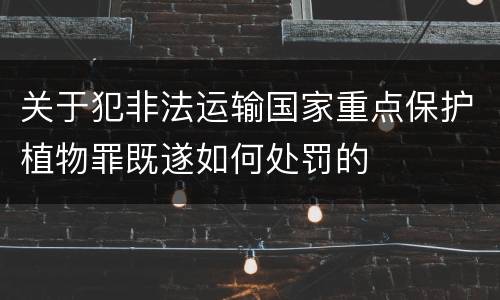 关于犯非法运输国家重点保护植物罪既遂如何处罚的