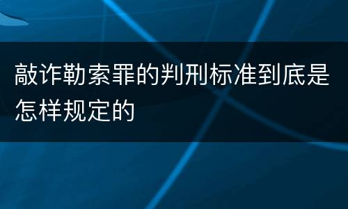 敲诈勒索罪的判刑标准到底是怎样规定的