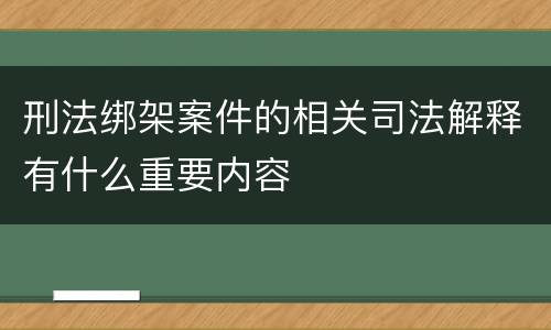 刑法绑架案件的相关司法解释有什么重要内容