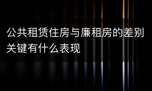 公共租赁住房与廉租房的差别关键有什么表现