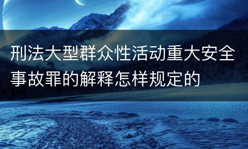 刑法大型群众性活动重大安全事故罪的解释怎样规定的