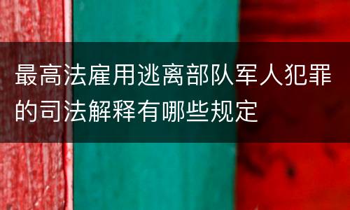 最高法雇用逃离部队军人犯罪的司法解释有哪些规定