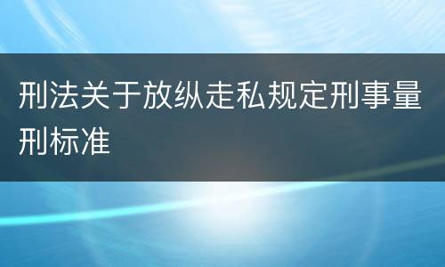 刑法关于放纵走私规定刑事量刑标准