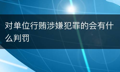 对单位行贿涉嫌犯罪的会有什么判罚