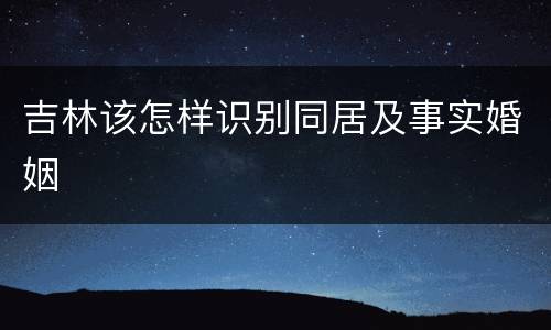 吉林该怎样识别同居及事实婚姻