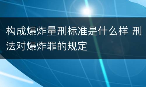 构成爆炸量刑标准是什么样 刑法对爆炸罪的规定