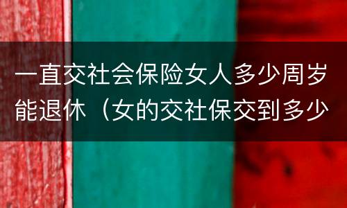 一直交社会保险女人多少周岁能退休（女的交社保交到多少岁才能领钱）