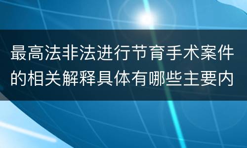 最高法非法进行节育手术案件的相关解释具体有哪些主要内容