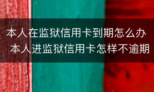 本人在监狱信用卡到期怎么办 本人进监狱信用卡怎样不逾期