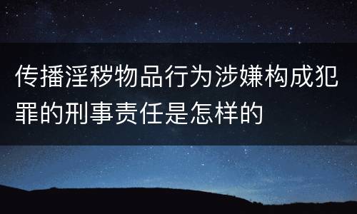 传播淫秽物品行为涉嫌构成犯罪的刑事责任是怎样的