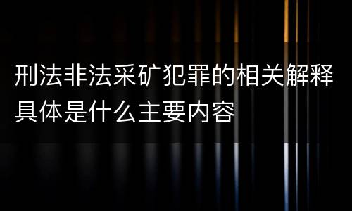 刑法非法采矿犯罪的相关解释具体是什么主要内容