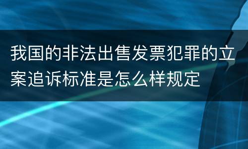 我国的非法出售发票犯罪的立案追诉标准是怎么样规定