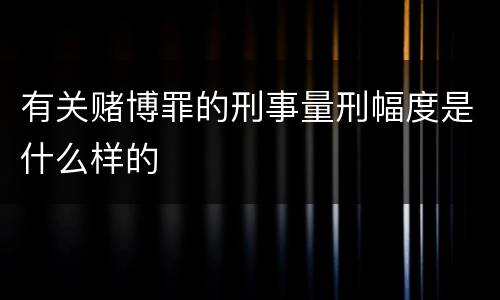 有关赌博罪的刑事量刑幅度是什么样的