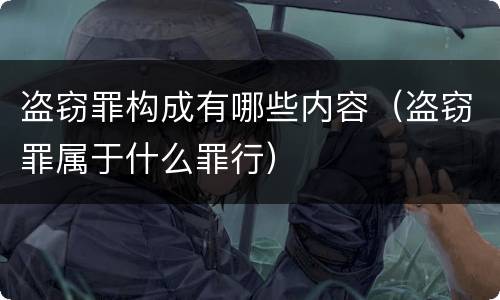 盗窃罪构成有哪些内容（盗窃罪属于什么罪行）