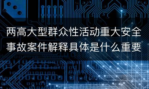 两高大型群众性活动重大安全事故案件解释具体是什么重要规定