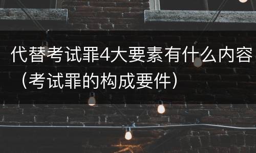 代替考试罪4大要素有什么内容（考试罪的构成要件）