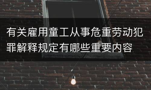 有关雇用童工从事危重劳动犯罪解释规定有哪些重要内容