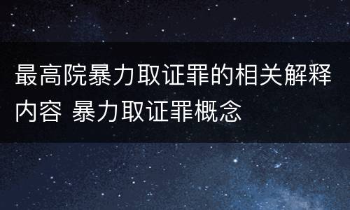 最高院暴力取证罪的相关解释内容 暴力取证罪概念