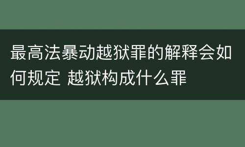 最高法暴动越狱罪的解释会如何规定 越狱构成什么罪