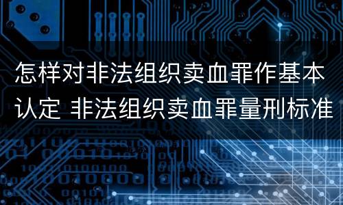 怎样对非法组织卖血罪作基本认定 非法组织卖血罪量刑标准