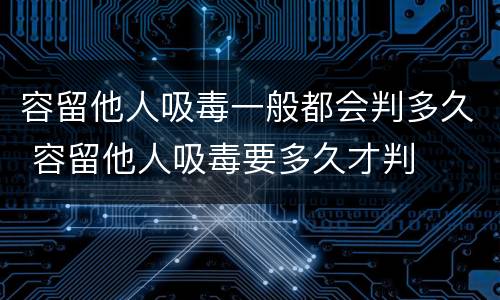 容留他人吸毒一般都会判多久 容留他人吸毒要多久才判