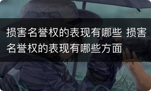 损害名誉权的表现有哪些 损害名誉权的表现有哪些方面