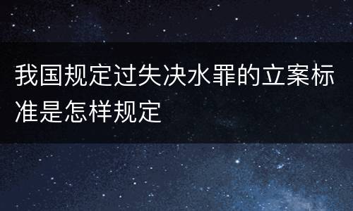 我国规定过失决水罪的立案标准是怎样规定