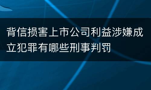 背信损害上市公司利益涉嫌成立犯罪有哪些刑事判罚