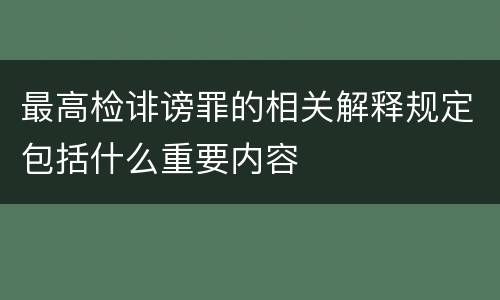 最高检诽谤罪的相关解释规定包括什么重要内容