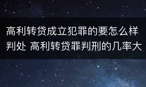 高利转贷成立犯罪的要怎么样判处 高利转贷罪判刑的几率大吗