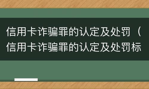 信用卡诈骗罪的认定及处罚（信用卡诈骗罪的认定及处罚标准）