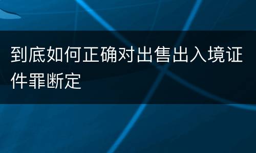 到底如何正确对出售出入境证件罪断定