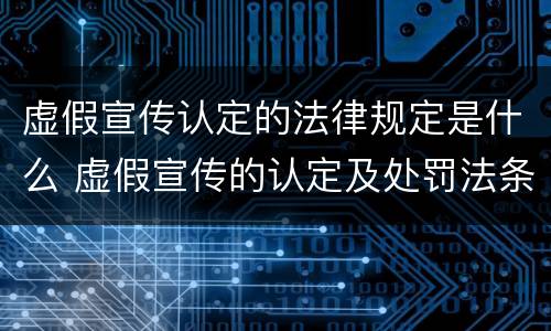 虚假宣传认定的法律规定是什么 虚假宣传的认定及处罚法条