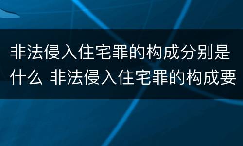 非法侵入住宅罪的构成分别是什么 非法侵入住宅罪的构成要件及处刑