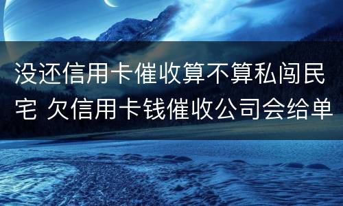 没还信用卡催收算不算私闯民宅 欠信用卡钱催收公司会给单位打电话吗