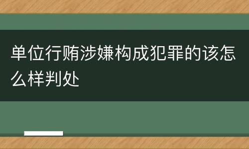 单位行贿涉嫌构成犯罪的该怎么样判处