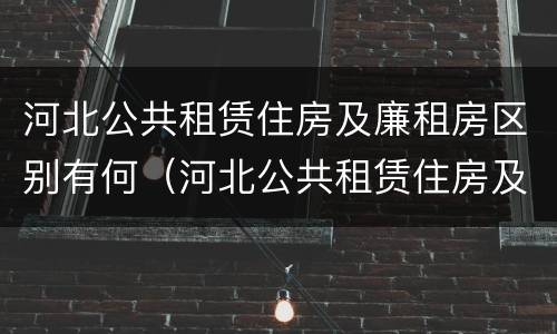 河北公共租赁住房及廉租房区别有何（河北公共租赁住房及廉租房区别有何不同）