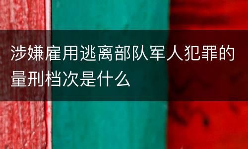 涉嫌雇用逃离部队军人犯罪的量刑档次是什么