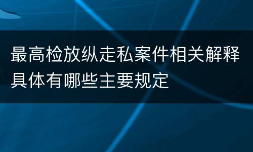 最高检放纵走私案件相关解释具体有哪些主要规定