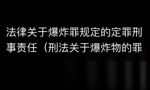 法律关于爆炸罪规定的定罪刑事责任（刑法关于爆炸物的罪名）