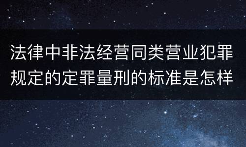 法律中非法经营同类营业犯罪规定的定罪量刑的标准是怎样的