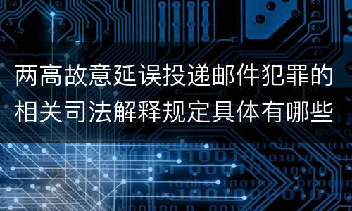 两高故意延误投递邮件犯罪的相关司法解释规定具体有哪些