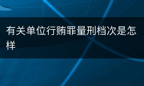 有关单位行贿罪量刑档次是怎样