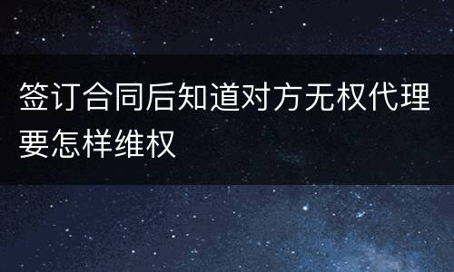 签订合同后知道对方无权代理要怎样维权