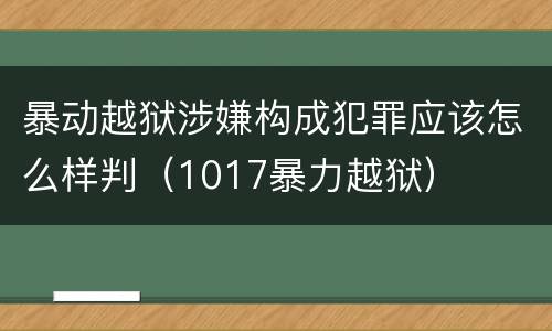 暴动越狱涉嫌构成犯罪应该怎么样判（1017暴力越狱）