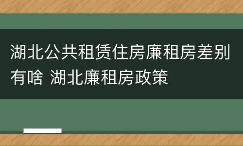 湖北公共租赁住房廉租房差别有啥 湖北廉租房政策