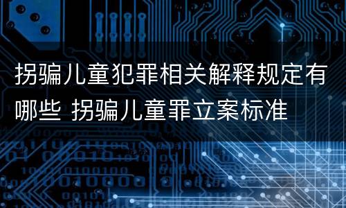 拐骗儿童犯罪相关解释规定有哪些 拐骗儿童罪立案标准