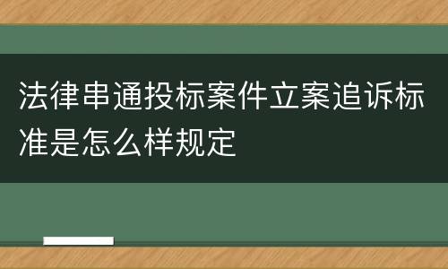 法律串通投标案件立案追诉标准是怎么样规定