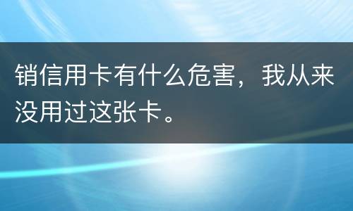 销信用卡有什么危害，我从来没用过这张卡。